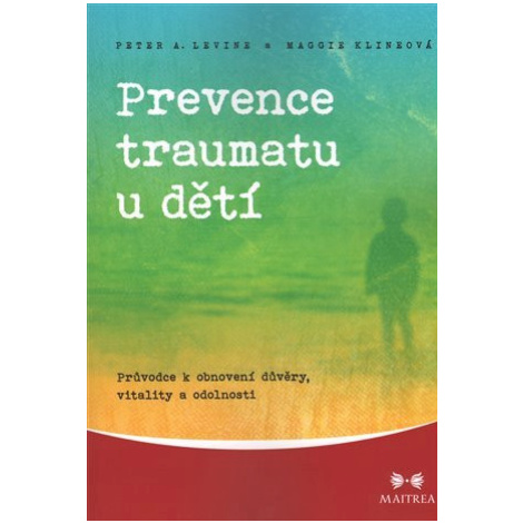 Prevence traumatu u dětí - Průvodce k obnovení důvěry, vitality a odolnosti - Peter A. Levine Maitrea