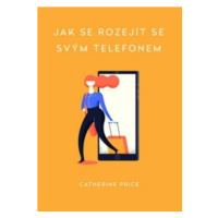 Jak se rozejít se svým telefonem - Catherine Price