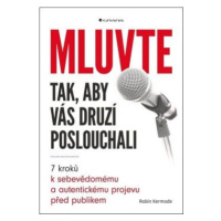 Mluvte tak, aby vás druzí poslouchali - 7 kroků k sebevědomému a autentickému projevu před publi