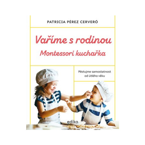 Vaříme s rodinou: Montessori kuchařka | Ludmila Mlýnková, Olga Macíková, Patricia Pérez Cerveró, EDIKA