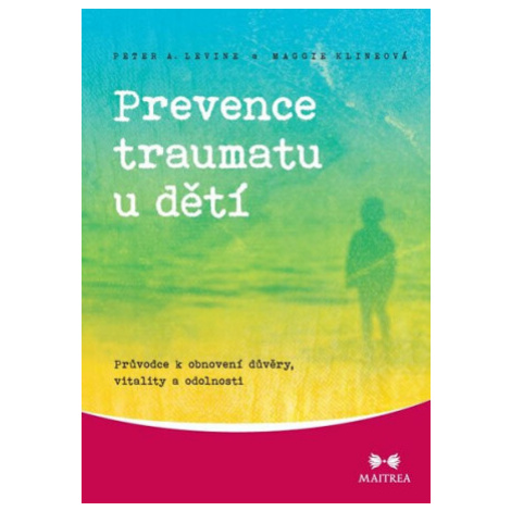 Prevence traumatu u dětí - Průvodce k obnovení důvěry, vitality a odolnosti - Peter A. Levine, M Maitrea