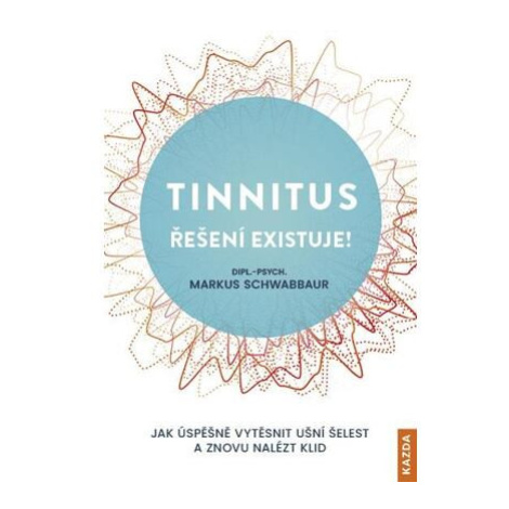 Tinnitus řešení existuje! - Jak úspěšně vytěsnit ušní šelest a znovu nalézt klid Kazda