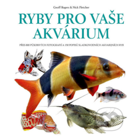 Ryby pro vaše akvarium (Přes 800 působivých fotografií a 150 popisů sladkovodních akvarijních ry