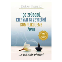 100 způsobů, kterými si zbytečně komplikujeme život - Dušan Kadlec