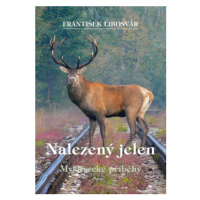 Nalezený jelen - Myslivecké příběhy - František Libosvár