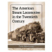 American Steam Locomotive in the Twentieth Century McFarland & Co  Inc