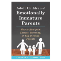 Adult Children of Emotionally Immature Parents, How to Heal from Distant, Rejecting, or Self-Inv