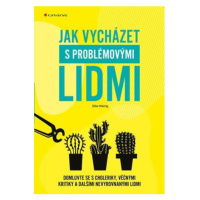 Jak vycházet s problémovými lidmi - Domluvte se s choleriky, věčnými kritiky a dalšími nevyrovna