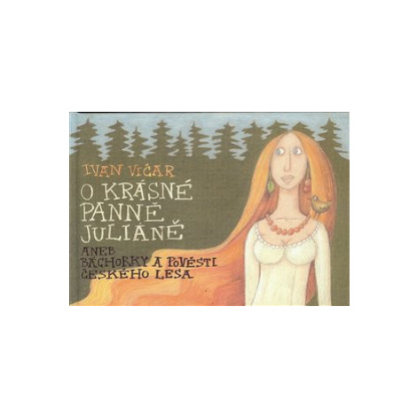 O krásné panně Juliáně aneb báchorky a pověsti českého lesa - Ivan Vičar