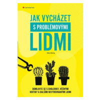 Jak vycházet s problémovými lidmi - Domluvte se s choleriky, věčnými kritiky a dalšími nevyrovna