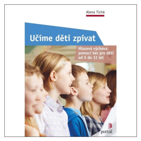 Učíme děti zpívat - Hlasová výchova pomocí her pro děti od 5 do 11 let - Alena Tichá Portál