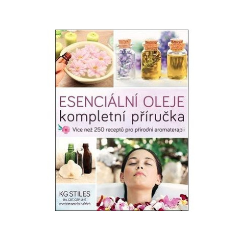 Esenciální oleje Kompletní příručka: Více než 250 receptů pro přírodní komplexní aromaterapii Anag