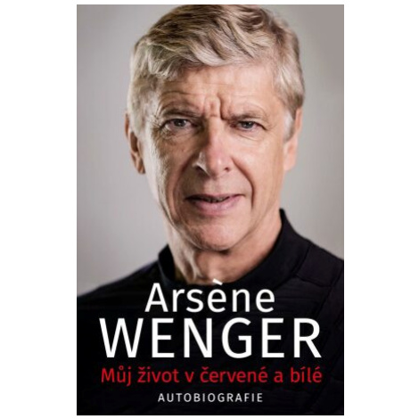 Můj život v červené a bílé - Arsene Wenger