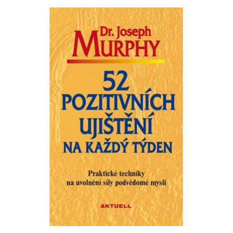 52 pozitivních ujištění na každý týden - Praktické techniky na uvolnění síly podvědomé mysli