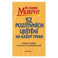 52 pozitivních ujištění na každý týden - Praktické techniky na uvolnění síly podvědomé mysli