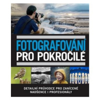 Fotografování pro pokročilé: Detailní průvodce pro zanícené nadšence i profesionály