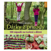 Dárky z přírody - 100 nápadů na tvoření s dětmi - Helena Arendtová