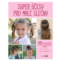 Super účesy pro malé slečny - 50 jednoduchých účesů s podrobnými návody - Jenny Strebeová