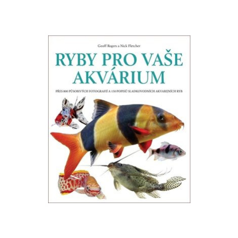 Ryby pro vaše akvárium: Přes 800 působivých fotografií a 150 popisů sladkovodních akvarijních ry Slovart