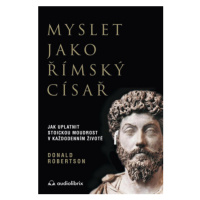 Myslet jako římský císař - Jak uplatnit stoickou moudrost v každodenním životě - Donald Robertso