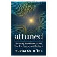 Attuned, Practicing Interdependence to Heal Our Trauma and Our World Sounds True Inc