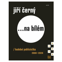 Jiří Černý... na bílém 6 - Hudební publicistika 2000-2020 - Jiří Černý