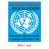 Globální tyranie ... Krok za krokem: Organizace spojených národů a vznikající nový světový řád -