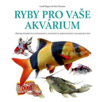 Ryby pro vaše akvarium - Přes 800 působivých fotografií a 150 popisů sladkovodních akvarijních r