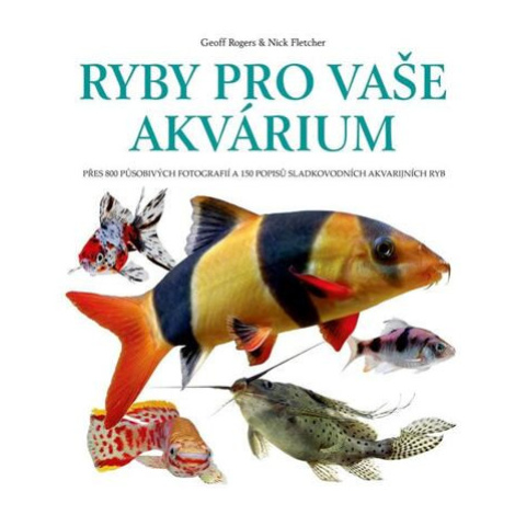 Ryby pro vaše akvarium - Přes 800 působivých fotografií a 150 popisů sladkovodních akvarijních r Slovart