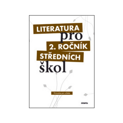 Literatura pro 2. ročník SŠ - průvodce pro učitele - Kolektiv autorů didaktis