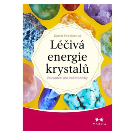 Léčivá energie krystalů - Průvodce pro začátečníky Maitrea