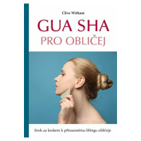 Gua sha pro obličej - Krok za krokem k přirozenému liftingu obličeje - Clive Witham