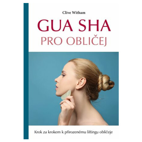 Gua sha pro obličej - Krok za krokem k přirozenému liftingu obličeje - Clive Witham