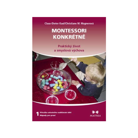 Montessori konkrétně 1 - Praktický život a smyslová výchova - Kaul Claus-Dieter, Christiane M. W Maitrea