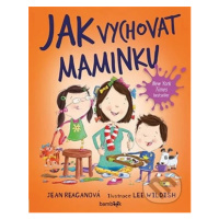 Jak vychovat maminku - Jean Reagan, Lee Wildish - kniha z kategorie Pro děti